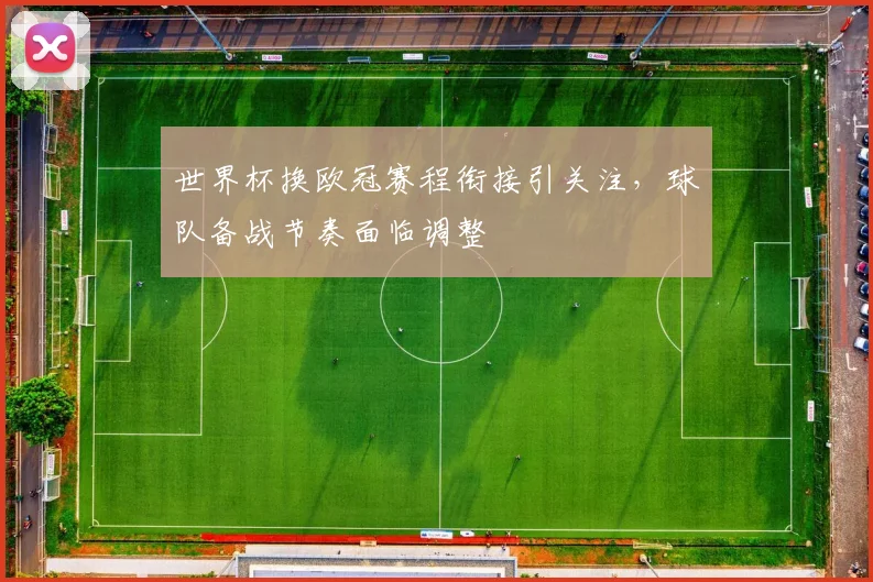 世界杯换欧冠赛程衔接引关注，球队备战节奏面临调整