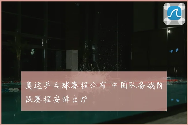 奥运乒乓球赛程公布 中国队备战阶段赛程安排出炉