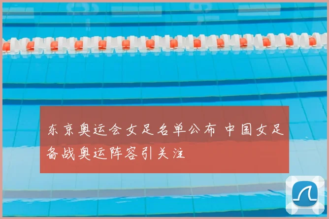 东京奥运会女足名单公布 中国女足备战奥运阵容引关注