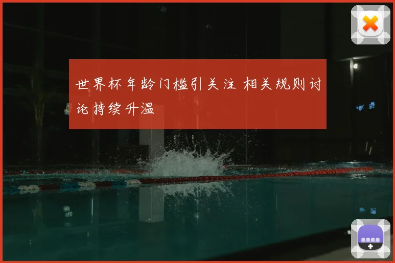 世界杯年龄门槛引关注 相关规则讨论持续升温