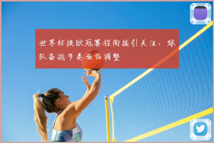 世界杯换欧冠赛程衔接引关注，球队备战节奏面临调整