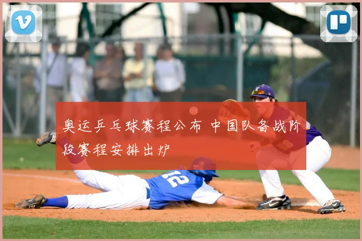 奥运乒乓球赛程公布 中国队备战阶段赛程安排出炉