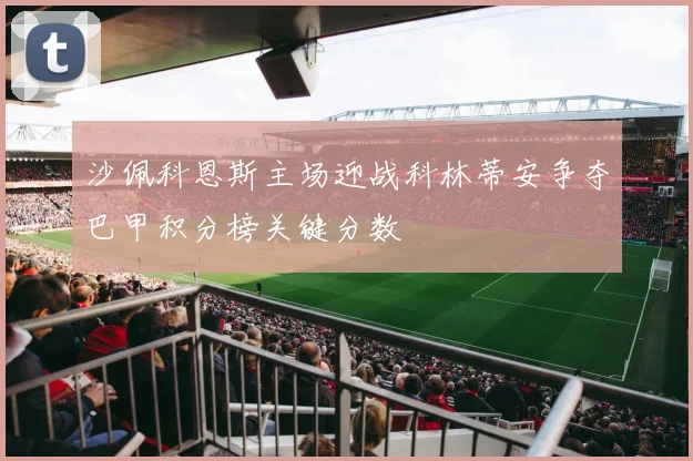 沙佩科恩斯主场迎战科林蒂安争夺巴甲积分榜关键分数