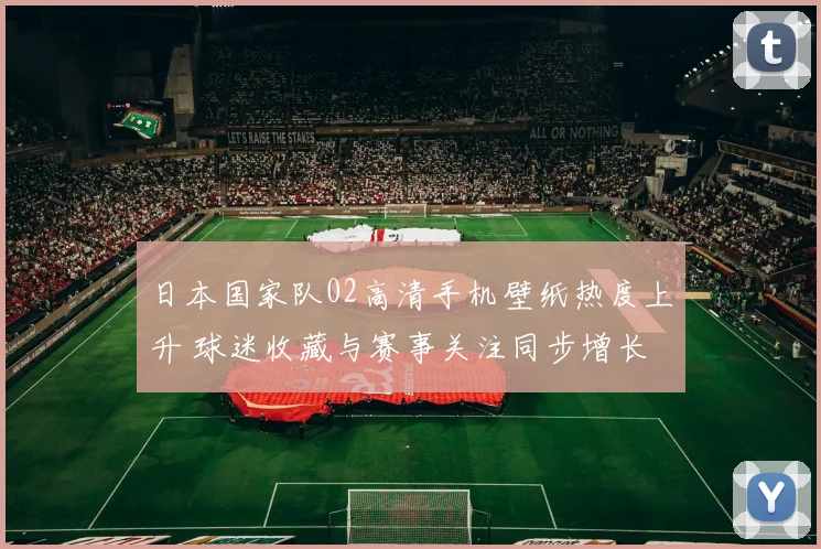日本国家队02高清手机壁纸热度上升 球迷收藏与赛事关注同步增长