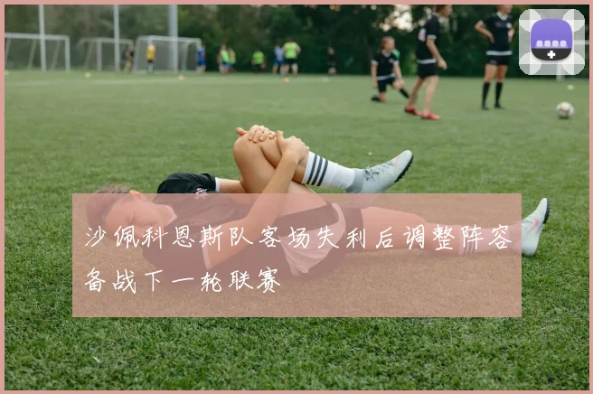 沙佩科恩斯队客场失利后调整阵容备战下一轮联赛