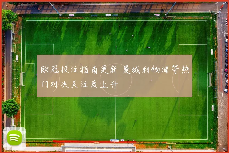 欧冠投注指南更新 曼城利物浦等热门对决关注度上升