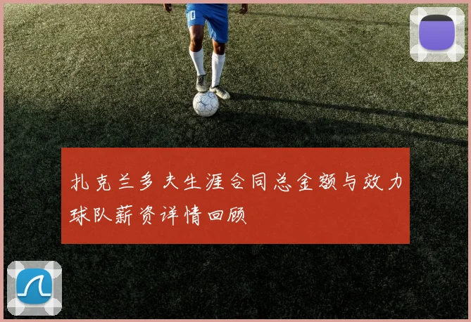 扎克兰多夫生涯合同总金额与效力球队薪资详情回顾