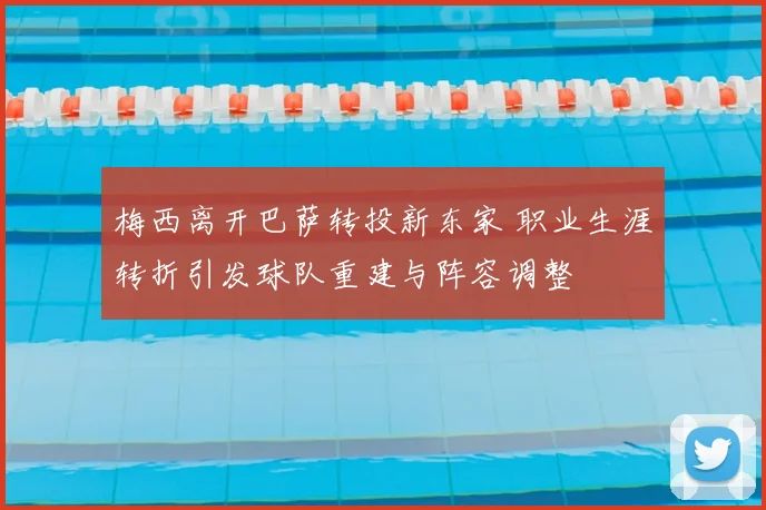 梅西离开巴萨转投新东家 职业生涯转折引发球队重建与阵容调整