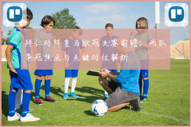 拜仁对阵皇马欧冠决赛前瞻：两队争冠焦点与关键对位解析