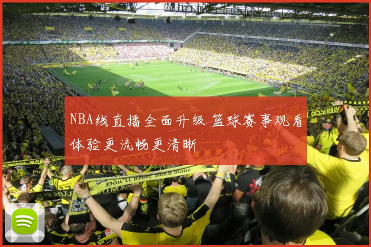 NBA线直播全面升级 篮球赛事观看体验更流畅更清晰