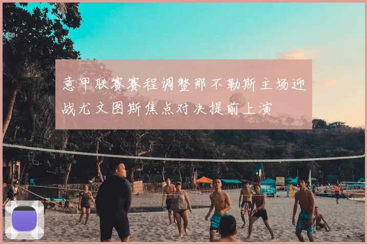 意甲联赛赛程调整那不勒斯主场迎战尤文图斯焦点对决提前上演