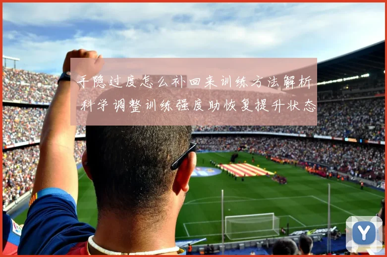 手隐过度怎么补回来训练方法解析 科学调整训练强度助恢复提升状态