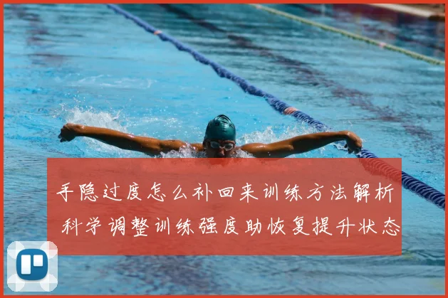 手隐过度怎么补回来训练方法解析 科学调整训练强度助恢复提升状态