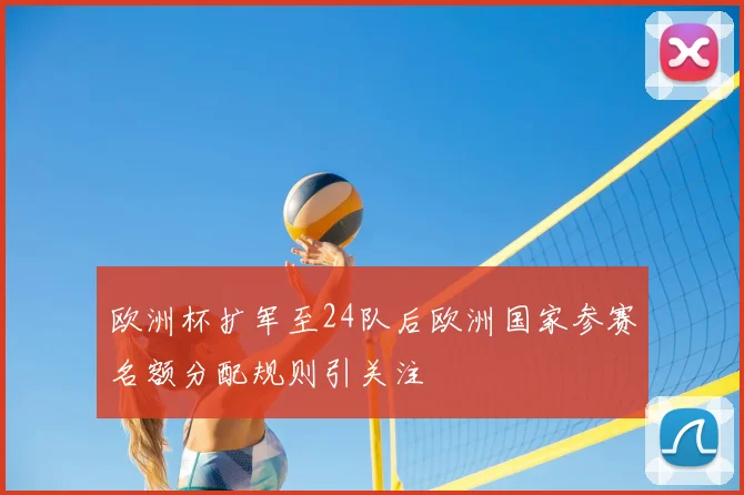 欧洲杯扩军至24队后欧洲国家参赛名额分配规则引关注