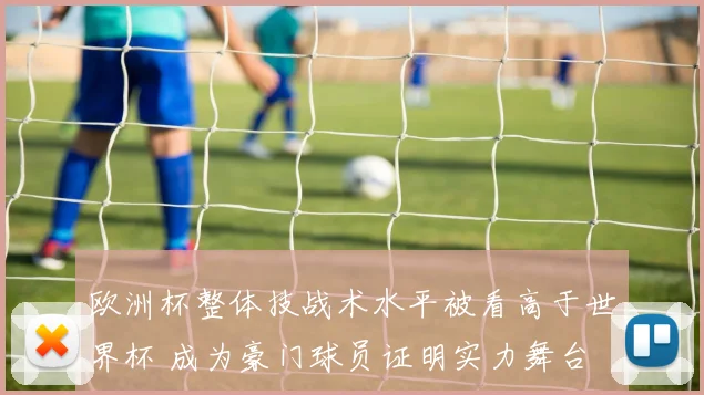 欧洲杯整体技战术水平被看高于世界杯 成为豪门球员证明实力舞台