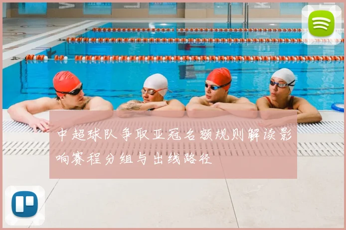 中超球队争取亚冠名额规则解读影响赛程分组与出线路径