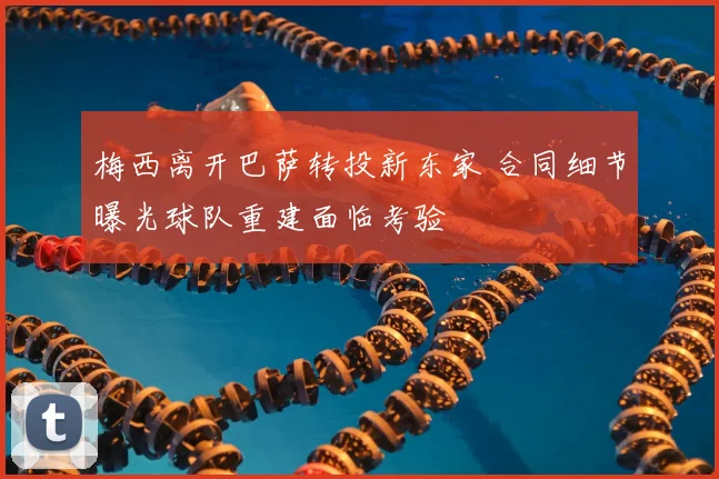 梅西离开巴萨转投新东家 合同细节曝光球队重建面临考验