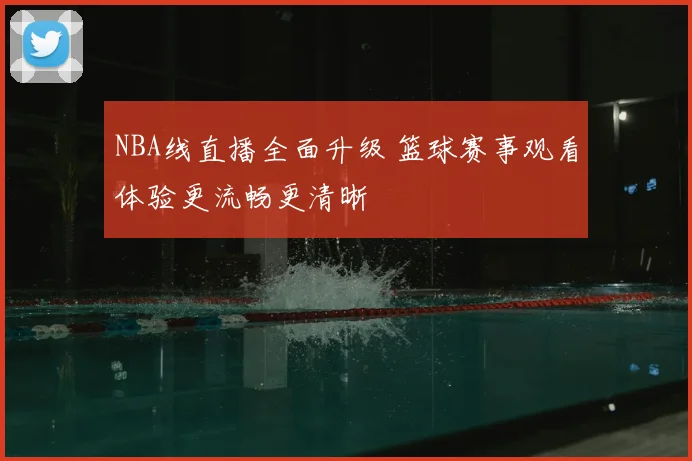 NBA线直播全面升级 篮球赛事观看体验更流畅更清晰